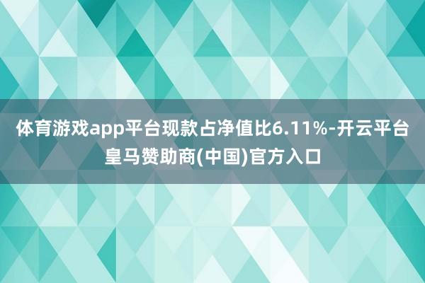 体育游戏app平台现款占净值比6.11%-开云平台皇马赞助商(中国)官方入口