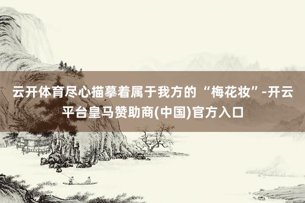 云开体育尽心描摹着属于我方的 “梅花妆”-开云平台皇马赞助商(中国)官方入口