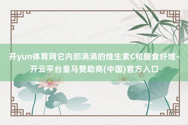 开yun体育网它内部满满的维生素C和膳食纤维-开云平台皇马赞助商(中国)官方入口