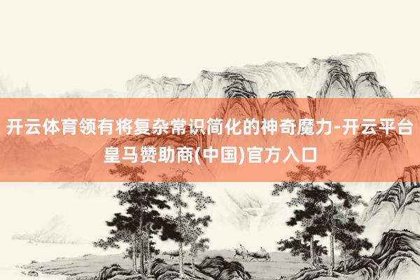 开云体育领有将复杂常识简化的神奇魔力-开云平台皇马赞助商(中国)官方入口