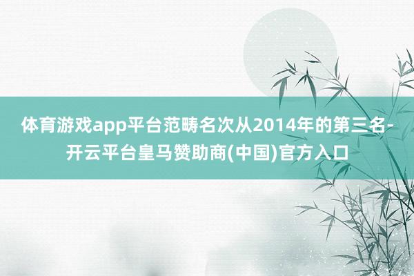 体育游戏app平台范畴名次从2014年的第三名-开云平台皇马赞助商(中国)官方入口