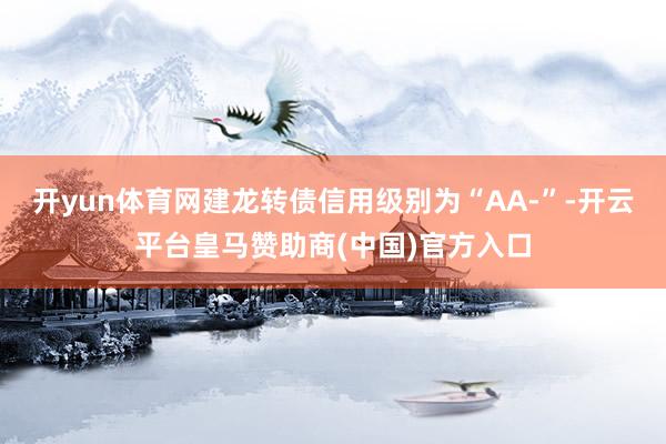开yun体育网建龙转债信用级别为“AA-”-开云平台皇马赞助商(中国)官方入口