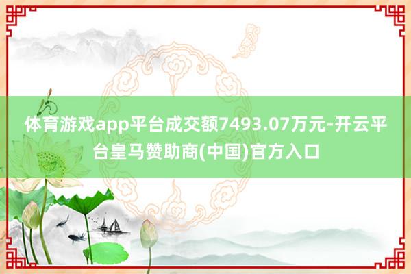 体育游戏app平台成交额7493.07万元-开云平台皇马赞助商(中国)官方入口