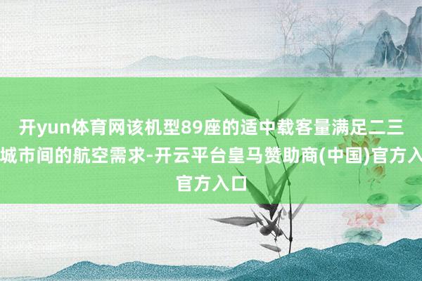开yun体育网该机型89座的适中载客量满足二三线城市间的航空需求-开云平台皇马赞助商(中国)官方入口