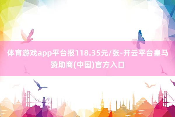 体育游戏app平台报118.35元/张-开云平台皇马赞助商(中国)官方入口