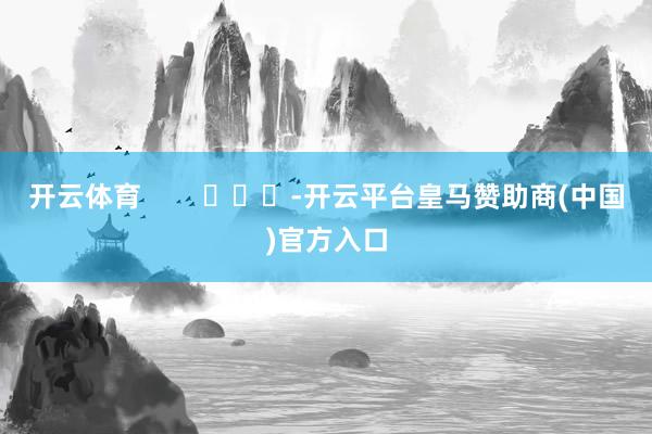 开云体育        			-开云平台皇马赞助商(中国)官方入口