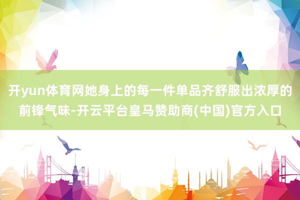 开yun体育网她身上的每一件单品齐舒服出浓厚的前锋气味-开云平台皇马赞助商(中国)官方入口