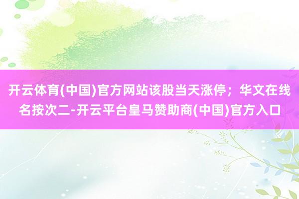 开云体育(中国)官方网站该股当天涨停；华文在线名按次二-开云平台皇马赞助商(中国)官方入口
