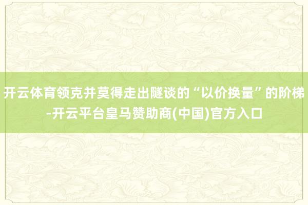 开云体育领克并莫得走出隧谈的“以价换量”的阶梯-开云平台皇马赞助商(中国)官方入口