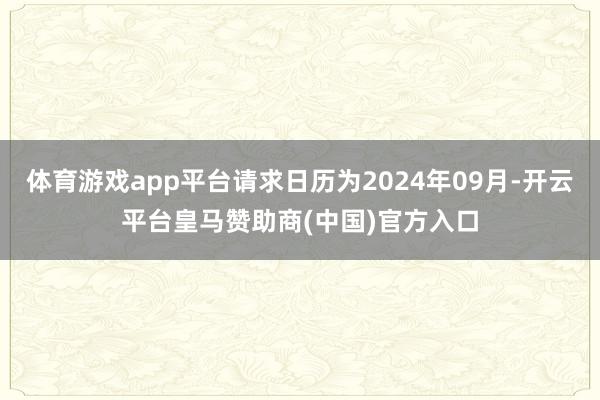 体育游戏app平台请求日历为2024年09月-开云平台皇马赞助商(中国)官方入口