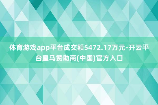 体育游戏app平台成交额5472.17万元-开云平台皇马赞助商(中国)官方入口