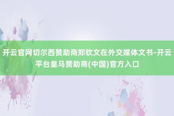 开云官网切尔西赞助商郑钦文在外交媒体文书-开云平台皇马赞助商(中国)官方入口