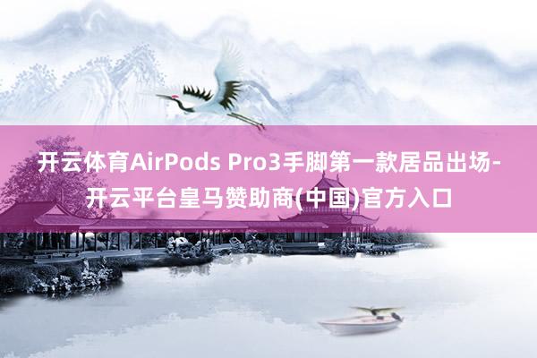 开云体育AirPods Pro3手脚第一款居品出场-开云平台皇马赞助商(中国)官方入口