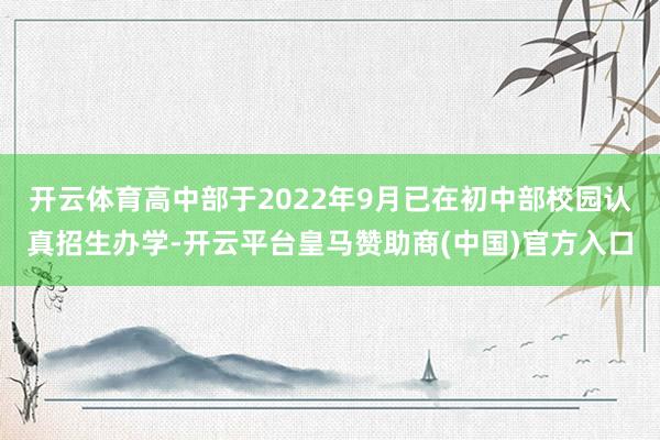 开云体育高中部于2022年9月已在初中部校园认真招生办学-开云平台皇马赞助商(中国)官方入口