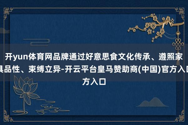 开yun体育网品牌通过好意思食文化传承、遵照家具品性、束缚立异-开云平台皇马赞助商(中国)官方入口