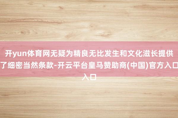 开yun体育网无疑为精良无比发生和文化滋长提供了细密当然条款-开云平台皇马赞助商(中国)官方入口