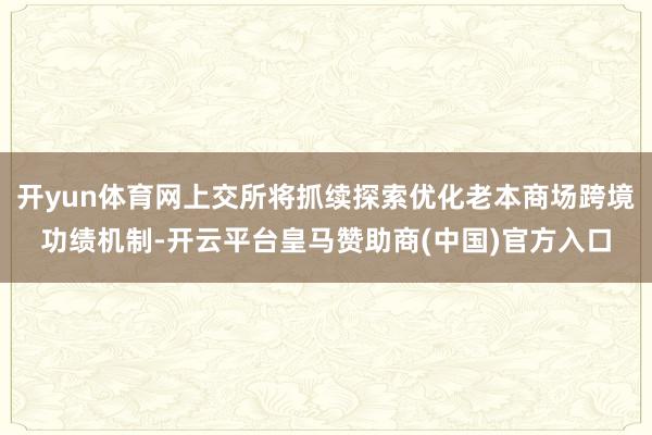 开yun体育网上交所将抓续探索优化老本商场跨境功绩机制-开云平台皇马赞助商(中国)官方入口