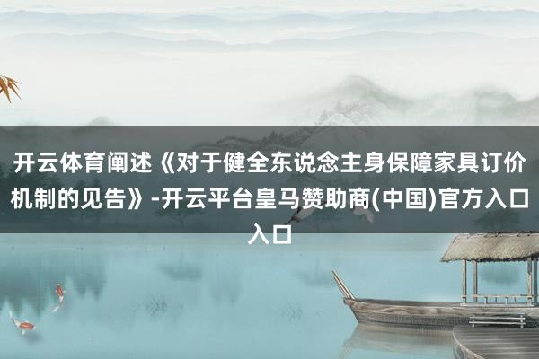 开云体育阐述《对于健全东说念主身保障家具订价机制的见告》-开云平台皇马赞助商(中国)官方入口