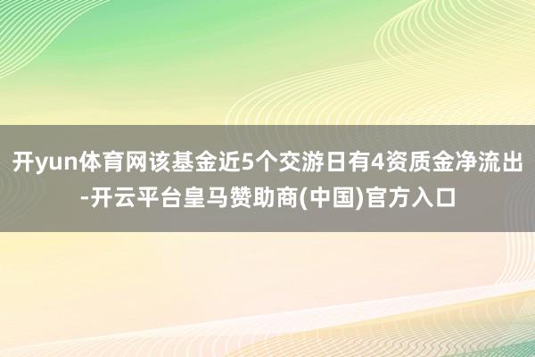 开yun体育网该基金近5个交游日有4资质金净流出-开云平台皇马赞助商(中国)官方入口