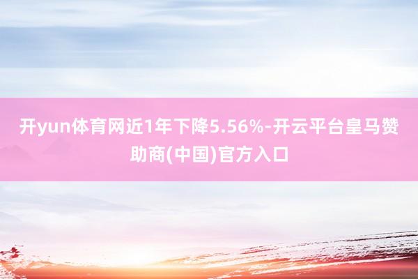 开yun体育网近1年下降5.56%-开云平台皇马赞助商(中国)官方入口