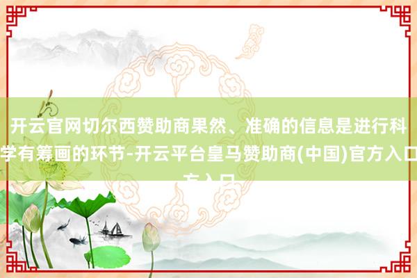 开云官网切尔西赞助商果然、准确的信息是进行科学有筹画的环节-开云平台皇马赞助商(中国)官方入口