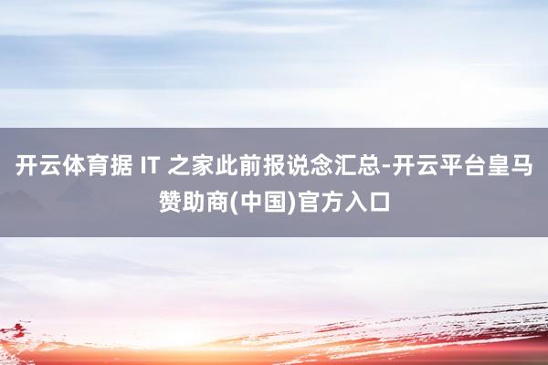 开云体育据 IT 之家此前报说念汇总-开云平台皇马赞助商(中国)官方入口
