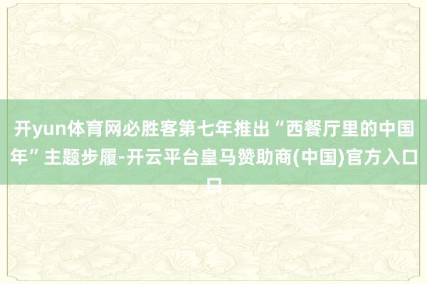 开yun体育网必胜客第七年推出“西餐厅里的中国年”主题步履-开云平台皇马赞助商(中国)官方入口