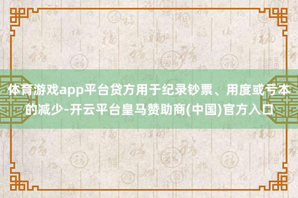 体育游戏app平台贷方用于纪录钞票、用度或亏本的减少-开云平台皇马赞助商(中国)官方入口