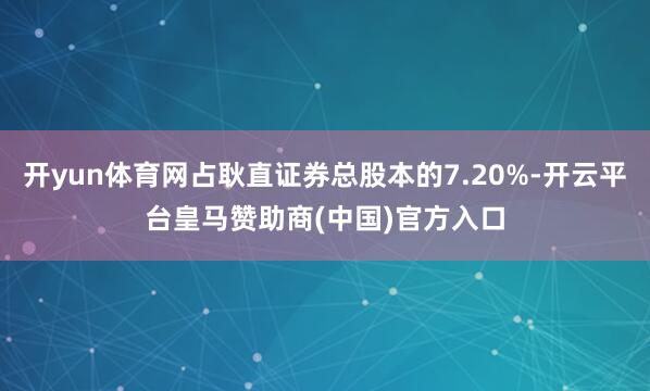 开yun体育网占耿直证券总股本的7.20%-开云平台皇马赞助商(中国)官方入口