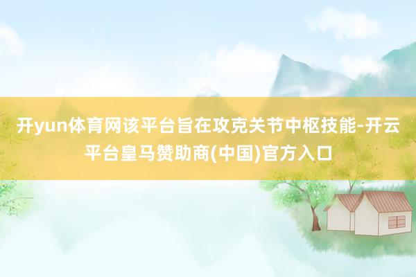 开yun体育网该平台旨在攻克关节中枢技能-开云平台皇马赞助商(中国)官方入口