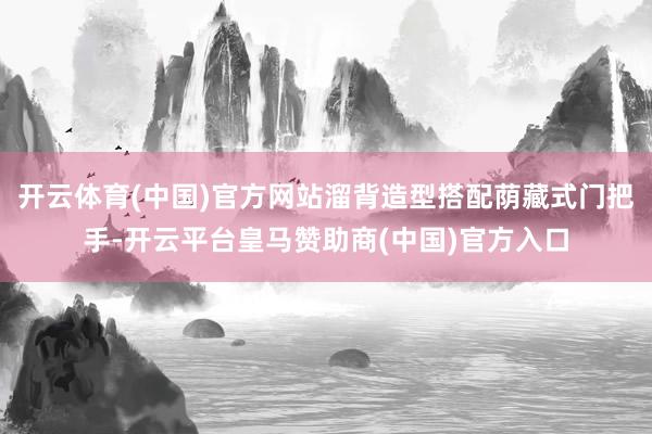 开云体育(中国)官方网站溜背造型搭配荫藏式门把手-开云平台皇马赞助商(中国)官方入口