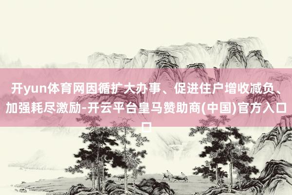 开yun体育网因循扩大办事、促进住户增收减负、加强耗尽激励-开云平台皇马赞助商(中国)官方入口