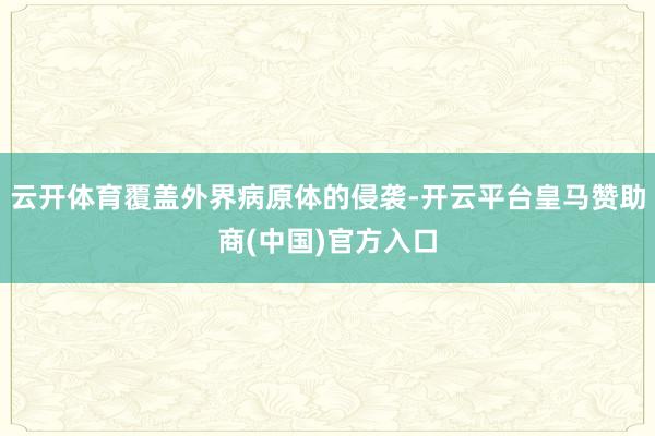 云开体育覆盖外界病原体的侵袭-开云平台皇马赞助商(中国)官方入口