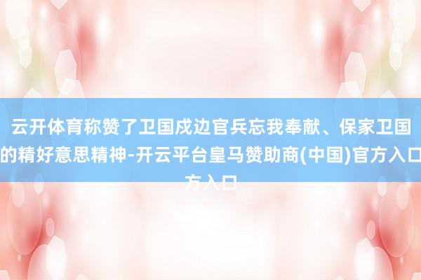 云开体育称赞了卫国戍边官兵忘我奉献、保家卫国的精好意思精神-开云平台皇马赞助商(中国)官方入口