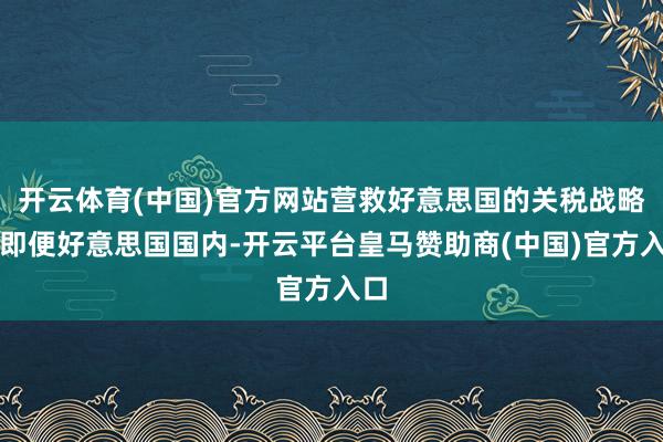 开云体育(中国)官方网站营救好意思国的关税战略？即便好意思国国内-开云平台皇马赞助商(中国)官方入口
