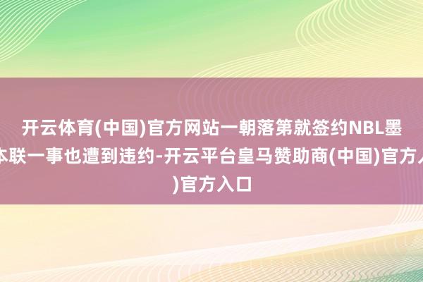 开云体育(中国)官方网站一朝落第就签约NBL墨尔本联一事也遭到违约-开云平台皇马赞助商(中国)官方入口