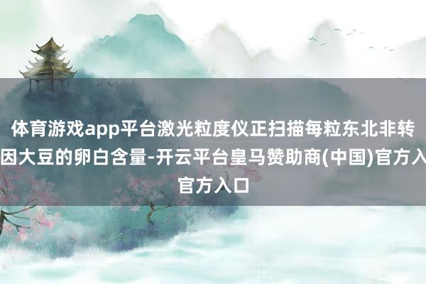 体育游戏app平台激光粒度仪正扫描每粒东北非转基因大豆的卵白含量-开云平台皇马赞助商(中国)官方入口